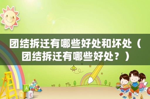 團結(jié)拆遷有哪些好處和壞處（團結(jié)拆遷有哪些好處？）