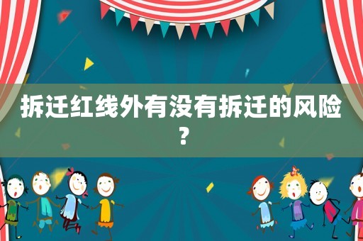 拆遷紅線外有沒有拆遷的風(fēng)險？