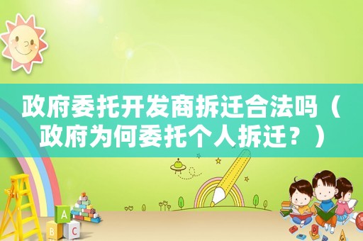 政府委托開發(fā)商拆遷合法嗎（政府為何委托個(gè)人拆遷？）