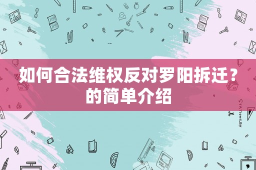 如何合法維權(quán)反對(duì)羅陽(yáng)拆遷？的簡(jiǎn)單介紹