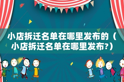 小店拆遷名單在哪里發(fā)布的（小店拆遷名單在哪里發(fā)布?）