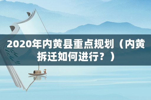 2020年內(nèi)黃縣重點(diǎn)規(guī)劃（內(nèi)黃拆遷如何進(jìn)行？）