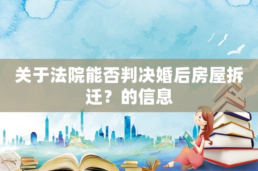 關(guān)于法院能否判決婚后房屋拆遷？的信息