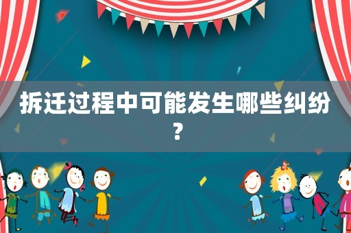 拆遷過程中可能發(fā)生哪些糾紛？