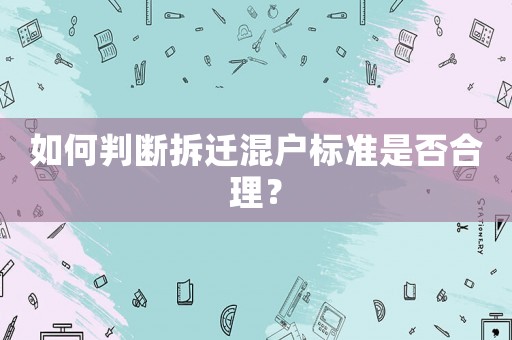 如何判斷拆遷混戶標(biāo)準(zhǔn)是否合理？
