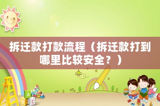 拆遷款打款流程（拆遷款打到哪里比較安全？）