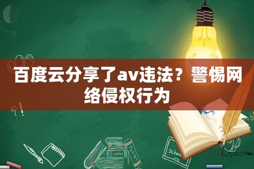 百度云分享了av違法？警惕網(wǎng)絡侵權行為