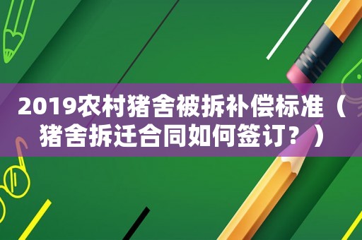 2019農(nóng)村豬舍被拆補償標準（豬舍拆遷合同如何簽訂？）