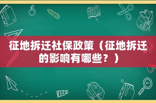 征地拆遷社保政策（征地拆遷的影響有哪些？）