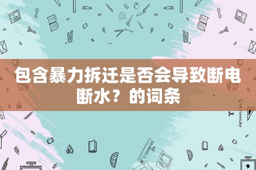 包含暴力拆遷是否會導(dǎo)致斷電斷水？的詞條