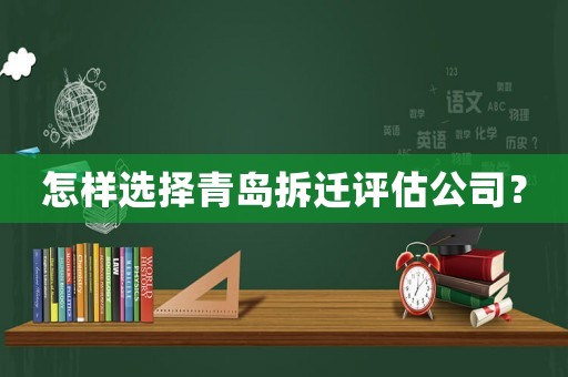 怎樣選擇青島拆遷評估公司？