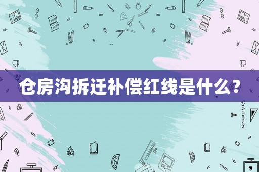 倉房溝拆遷補償紅線是什么？