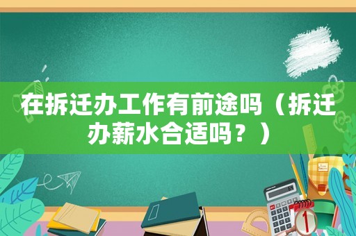 在拆遷辦工作有前途嗎（拆遷辦薪水合適嗎？）