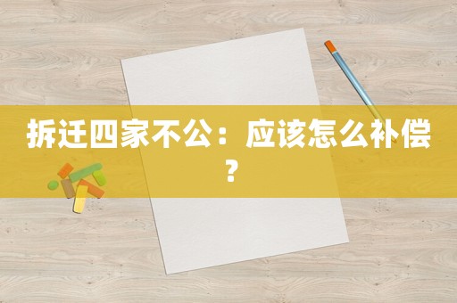 拆遷四家不公：應(yīng)該怎么補(bǔ)償？