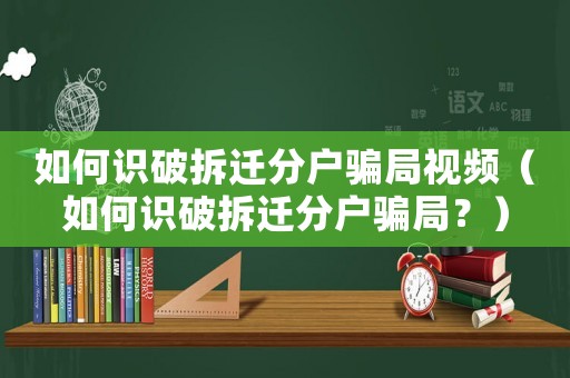 如何識破拆遷分戶騙局視頻（如何識破拆遷分戶騙局？）