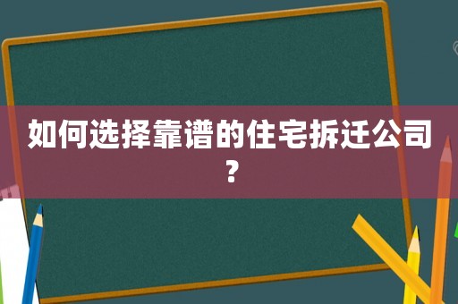 如何選擇靠譜的住宅拆遷公司？