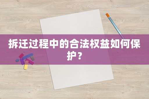 拆遷過(guò)程中的合法權(quán)益如何保護(hù)？