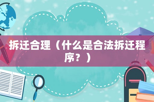 拆遷合理（什么是合法拆遷程序？）