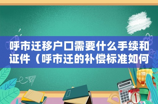 呼市遷移戶口需要什么手續(xù)和證件（呼市遷的補(bǔ)償標(biāo)準(zhǔn)如何？）