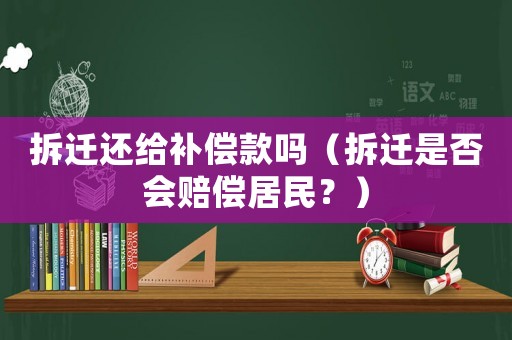 拆遷還給補(bǔ)償款嗎（拆遷是否會(huì)賠償居民？）