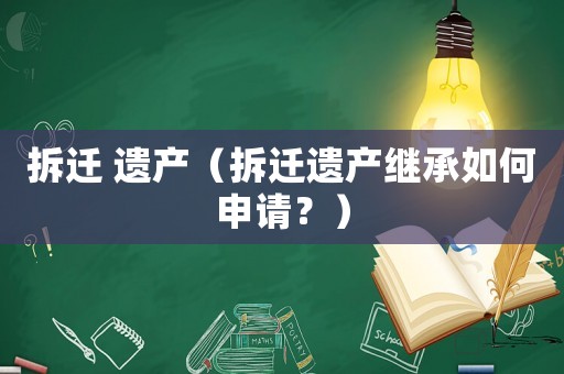 拆遷 遺產(chǎn)（拆遷遺產(chǎn)繼承如何申請？）