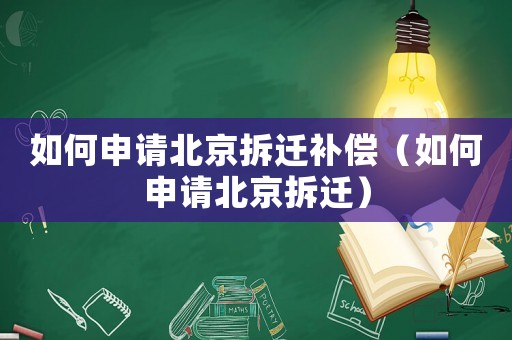 如何申請北京拆遷補償（如何申請北京拆遷）
