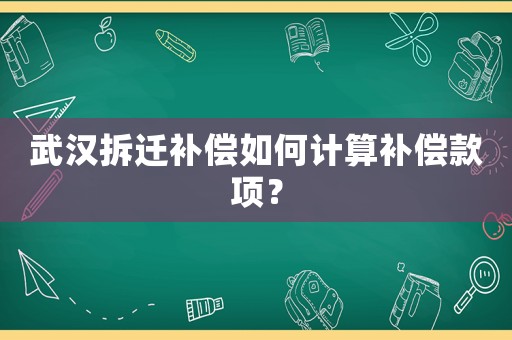 武漢拆遷補(bǔ)償如何計(jì)算補(bǔ)償款項(xiàng)？