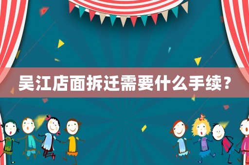 吳江店面拆遷需要什么手續(xù)？