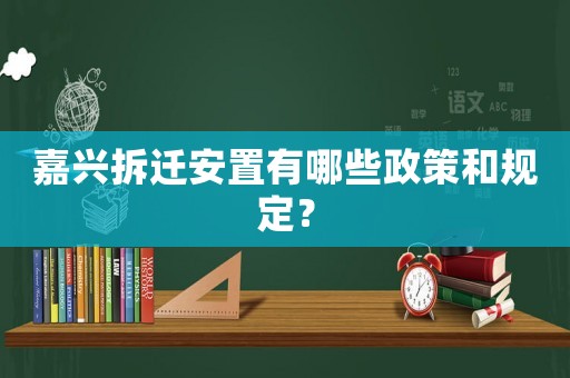嘉興拆遷安置有哪些政策和規(guī)定？