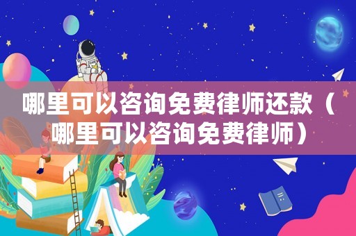 哪里可以咨詢免費(fèi)律師還款（哪里可以咨詢免費(fèi)律師）