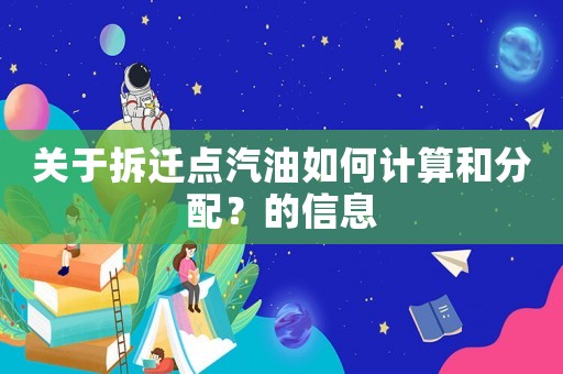 關(guān)于拆遷點(diǎn)汽油如何計(jì)算和分配？的信息