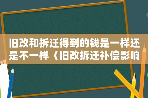 舊改和拆遷得到的錢是一樣還是不一樣（舊改拆遷補償影響：）