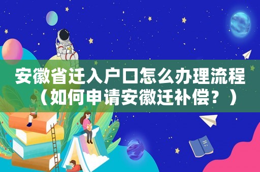 安徽省遷入戶口怎么辦理流程（如何申請(qǐng)安徽遷補(bǔ)償？）