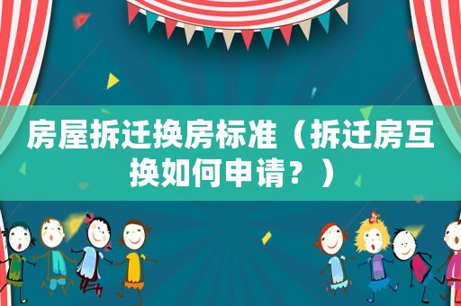 房屋拆遷換房標(biāo)準(zhǔn)（拆遷房互換如何申請？）
