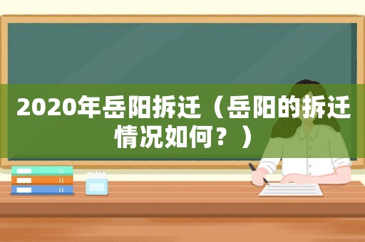 2020年岳陽(yáng)拆遷（岳陽(yáng)的拆遷情況如何？）