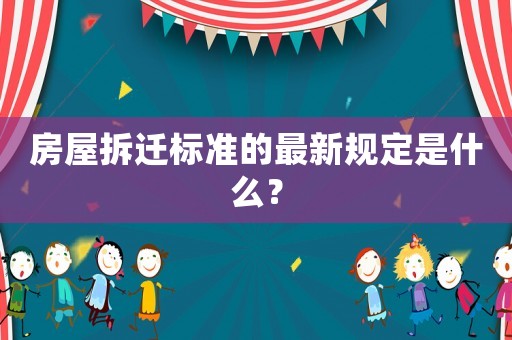 房屋拆遷標(biāo)準(zhǔn)的最新規(guī)定是什么？