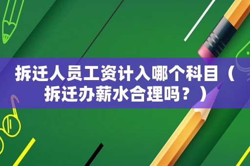 拆遷人員工資計入哪個科目（拆遷辦薪水合理嗎？）