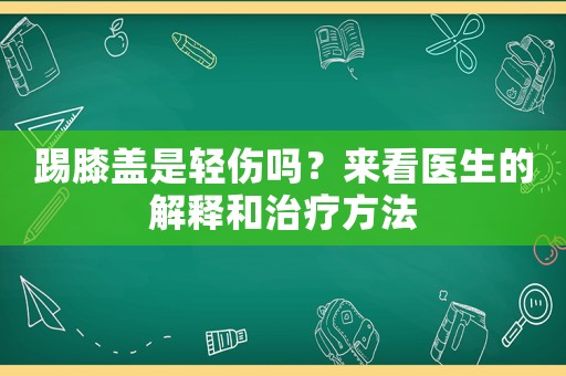 踢膝蓋是輕傷嗎？來看醫(yī)生的解釋和治療方法