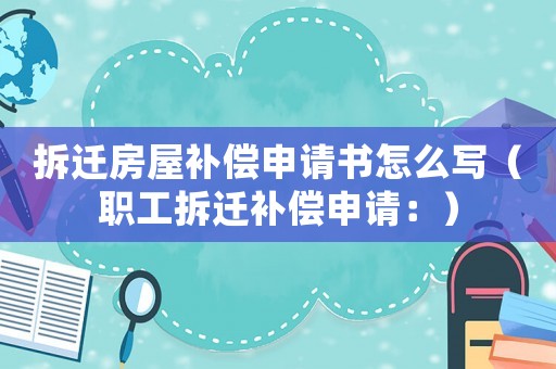 拆遷房屋補償申請書怎么寫（職工拆遷補償申請：）