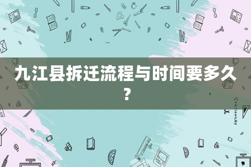 九江縣拆遷流程與時(shí)間要多久？