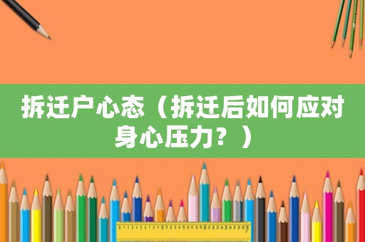 拆遷戶心態(tài)（拆遷后如何應(yīng)對身心壓力？）