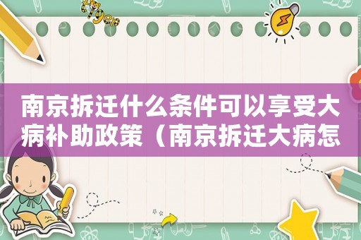 南京拆遷什么條件可以享受大病補助政策（南京拆遷大病怎么預防？）
