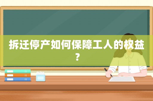 拆遷停產(chǎn)如何保障工人的權(quán)益？