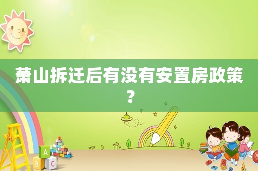 蕭山拆遷后有沒有安置房政策？