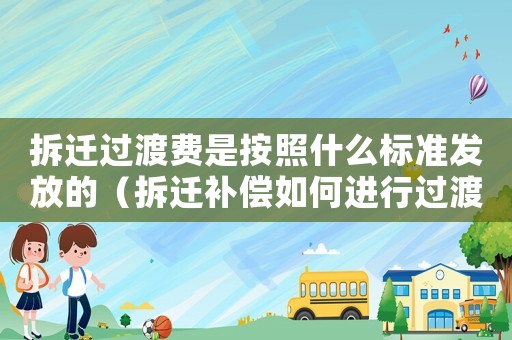 拆遷過渡費是按照什么標準發(fā)放的（拆遷補償如何進行過渡？）