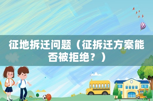 征地拆遷問題（征拆遷方案能否被拒絕？）