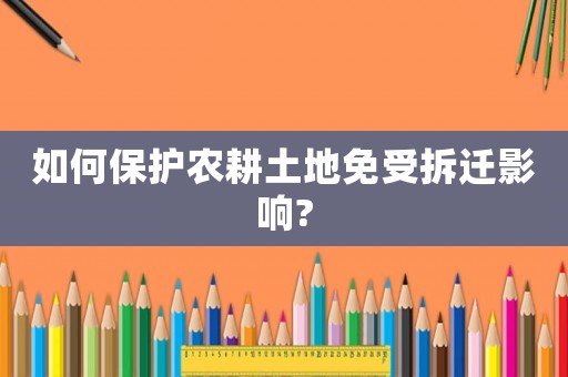 如何保護農(nóng)耕土地免受拆遷影響?