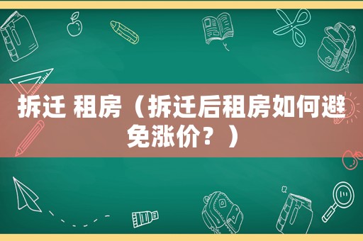 拆遷 租房（拆遷后租房如何避免漲價？）