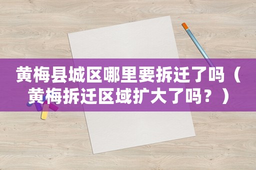 黃梅縣城區(qū)哪里要拆遷了嗎（黃梅拆遷區(qū)域擴(kuò)大了嗎？）