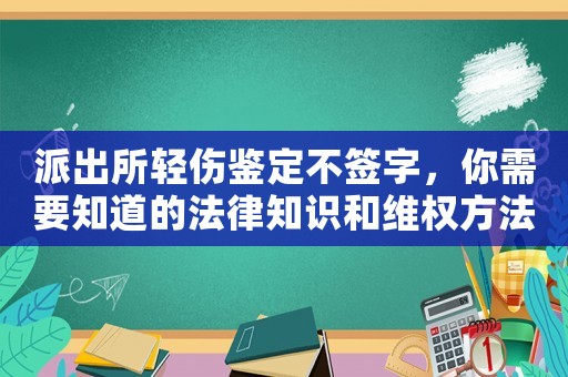 派出所輕傷鑒定不簽字，你需要知道的法律知識和維權(quán)方法